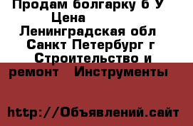 Продам болгарку б/У › Цена ­ 5 000 - Ленинградская обл., Санкт-Петербург г. Строительство и ремонт » Инструменты   